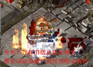 传奇1.76怀旧版私服如何免费获取破解版?游戏攻略全解析 传奇1.76怀旧版私服如何免费获取破解版?游戏攻略全解析